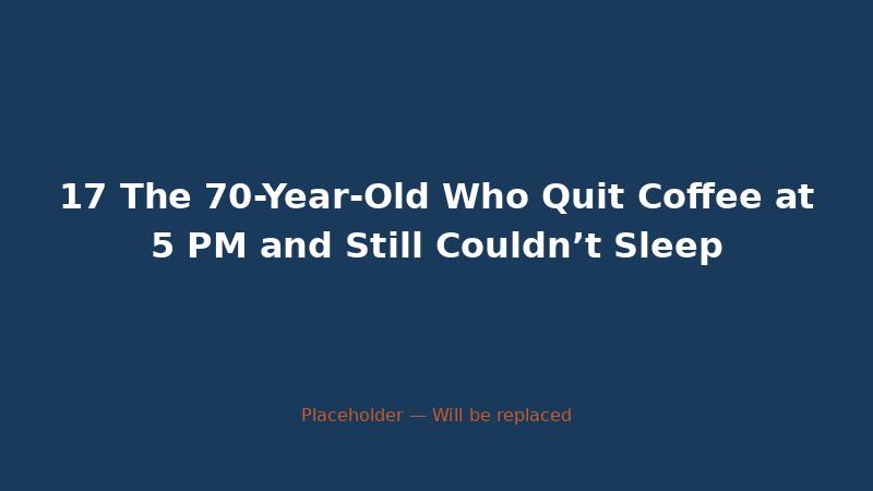 17 The 70-Year-Old Who Quit Coffee at 5 PM and Still Couldn’t Sleep — CaffeineCheck