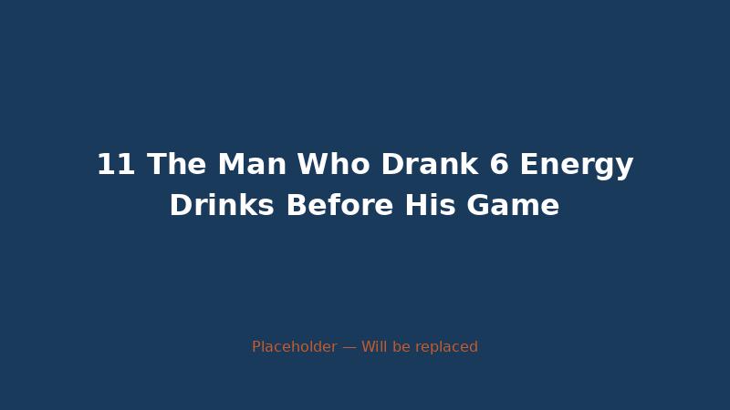 11 The Man Who Drank 6 Energy Drinks Before His Game — CaffeineCheck